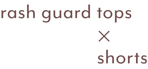 rash guard tops ✖︎ shorts